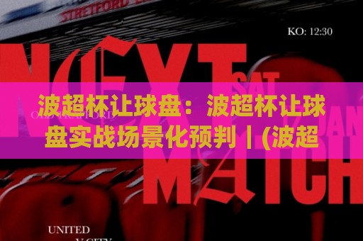 波超杯让球盘:波超杯让球盘实战场景化预判|(波超杯让球盘)读懂盘口节奏的3个关键视角🔥最大权威网页娱乐网代理1080P官网无插件低调看冠军 波超杯让球盘:波超杯让球盘实战场景化预判|(波超杯让球盘)读懂盘口节奏的3个关键视角🔥最大权威网页娱乐网代理1080P官网无插件低调看冠军