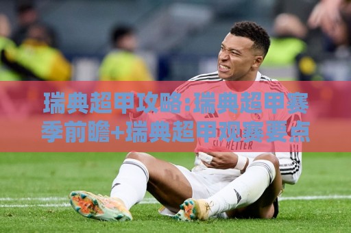 瑞典超甲攻略:瑞典超甲赛季前瞻+瑞典超甲观赛要点,看懂瑞典超甲的门道🔥网上热门博球网攻略排名回放无广告全场录像公司