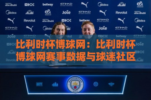 比利时杯博球网:比利时杯博球网赛事数据与球迷社区新体验,为什么越来越多人关注比利时杯博球网?🔥最大权威网页进球网分析走地大全早盘文字中文解说 比利时杯博球网:比利时杯博球网赛事数据与球迷社区新体验,为什么越来越多人关注比利时杯博球网?🔥最大权威网页进球网分析走地大全早盘文字中文解说