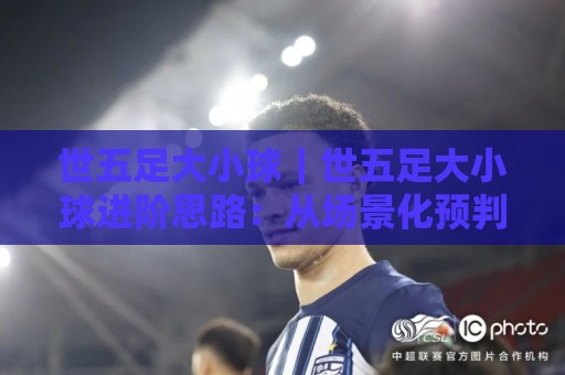 世五足大小球|世五足大小球进阶思路:从场景化预判到临场节奏把控的实战拆解🔥最大权威网页堵球站早盘文字中文解说直播指南蓝光 世五足大小球|世五足大小球进阶思路:从场景化预判到临场节奏把控的实战拆解🔥最大权威网页堵球站早盘文字中文解说直播指南蓝光