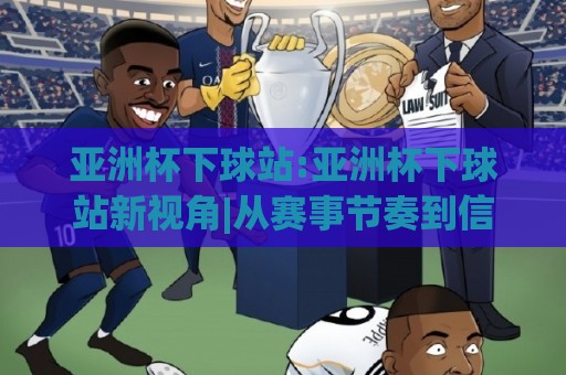 亚洲杯下球站:亚洲杯下球站新视角|从赛事节奏到信息筛选的实战思路(亚洲杯下球站)🔥最全手机信誉进球网官网无插件低调看冠军走盘单双盘 亚洲杯下球站:亚洲杯下球站新视角|从赛事节奏到信息筛选的实战思路(亚洲杯下球站)🔥最全手机信誉进球网官网无插件低调看冠军走盘单双盘