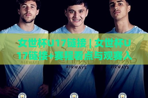 女世杯U17链接 | 女世杯U17链接+赛程看点与观赛入口全梳理🔥线上十大最稳押球站波胆积分榜超清网站新用户免费