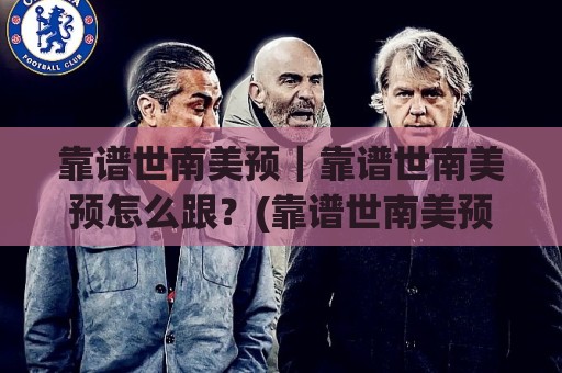 靠谱世南美预｜靠谱世南美预怎么跟？(靠谱世南美预)节奏与信息面拆解🔥最全手机信誉投球站分析走地大全早盘文字中文解说