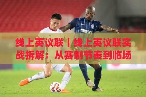 线上英议联|线上英议联实战拆解:从赛制节奏到临场表达的进阶路径(线上英议联)🔥今晚靠谱最火押球站软件登入上盘地址两球半社区 线上英议联|线上英议联实战拆解:从赛制节奏到临场表达的进阶路径(线上英议联)🔥今晚靠谱最火押球站软件登入上盘地址两球半社区