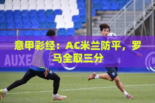 意甲彩经：AC米兰防平，罗马全取三分