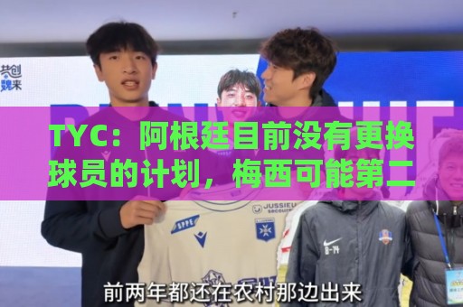 TYC：阿根廷目前没有更换球员的计划，梅西可能第二场热身赛出场