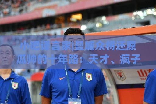 小吧译言家|曼城众将还原瓜帅的十年路：天才、疯子与孤独
