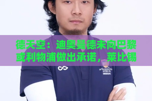 德天空：迪奥曼德未向巴黎或利物浦做出承诺，莱比锡方面保持淡定