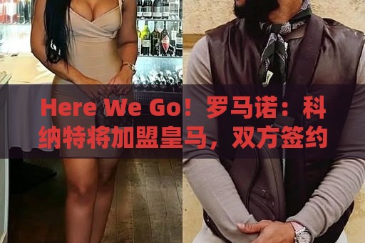 Here We Go！罗马诺：科纳特将加盟皇马，双方签约四年