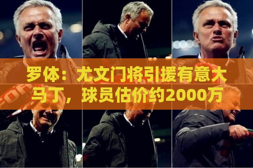 罗体：尤文门将引援有意大马丁，球员估价约2000万欧元