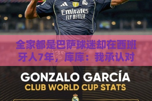 全家都是巴萨球迷却在西班牙人7年，库库：我承认对后者有感情
