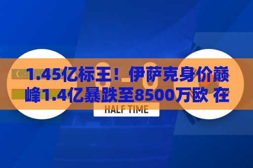 1.45亿标王!伊萨克身价巅峰1.4亿暴跌至8500万欧 在利物浦仅4球 1.45亿标王!伊萨克身价巅峰1.4亿暴跌至8500万欧 在利物浦仅4球