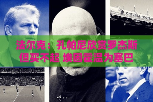 法尔克：孔帕尼欣赏罗杰斯但买不起 埃因霍温为塞巴里要价6千万