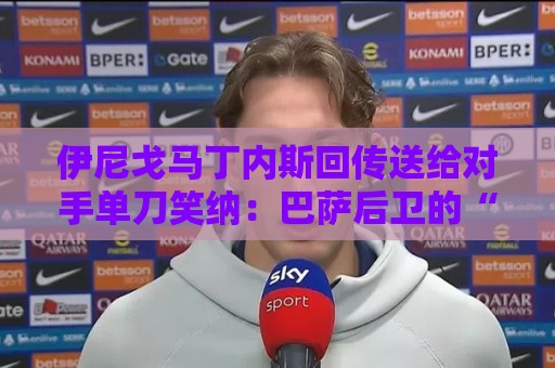 伊尼戈马丁内斯回传送给对手单刀笑纳：巴萨后卫的“神助攻”名场面【伊尼戈马丁内斯回传送给对手单刀笑纳】