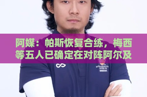 阿媒：帕斯恢复合练，梅西等五人已确定在对阵阿尔及利亚时首发