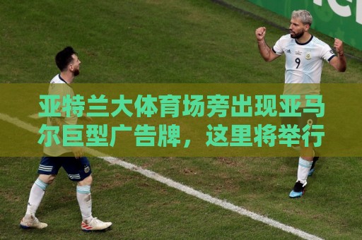 亚特兰大体育场旁出现亚马尔巨型广告牌，这里将举行一场半决赛