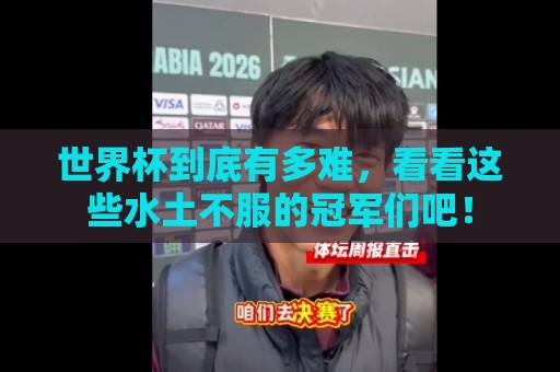 世界杯到底有多难，看看这些水土不服的冠军们吧！