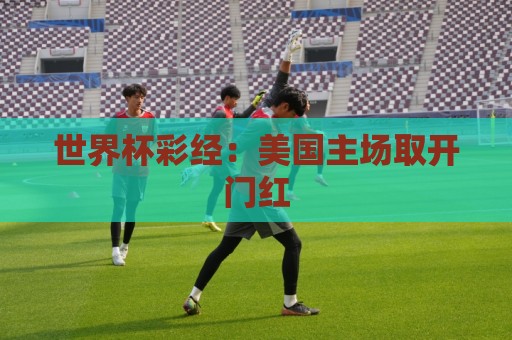 世界杯彩经：美国主场取开门红