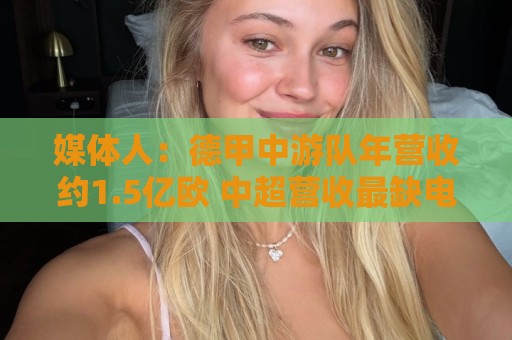 媒体人：德甲中游队年营收约1.5亿欧 中超营收最缺电视转播和卖人