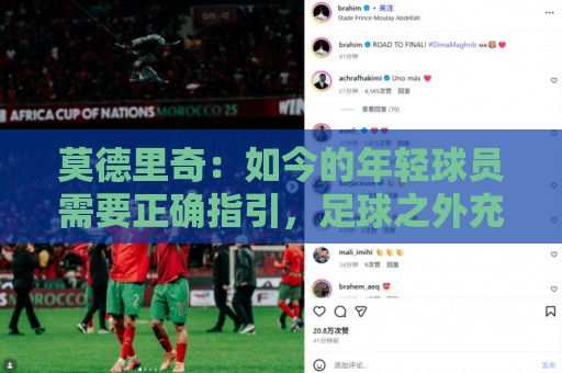 莫德里奇:如今的年轻球员需要正确指引,足球之外充斥着各式干扰 莫德里奇:如今的年轻球员需要正确指引,足球之外充斥着各式干扰