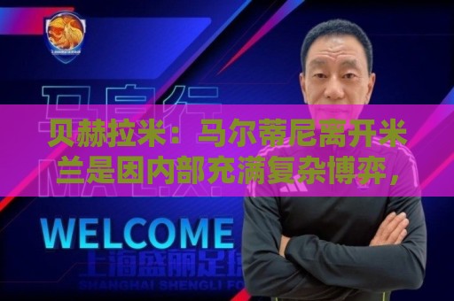 贝赫拉米：马尔蒂尼离开米兰是因内部充满复杂博弈，感到身心俱疲