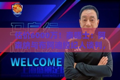 估价6000万！泰晤士：阿森纳与布阿迪经纪人谈判，M费8000万太贵
